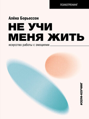 cover image of Не учи меня жить. Искусство работы с эмоциями